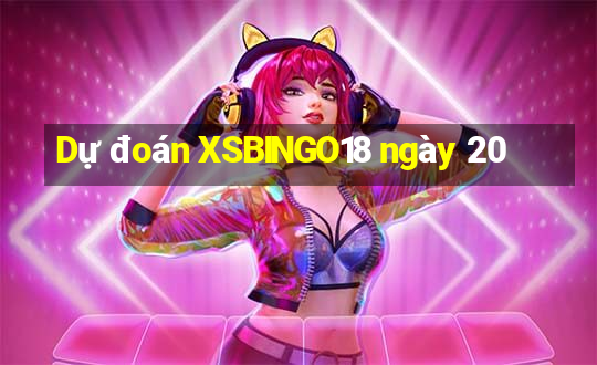 Dự đoán XSBINGO18 ngày 20