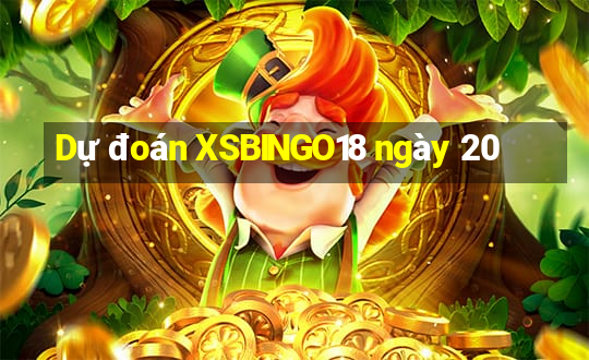 Dự đoán XSBINGO18 ngày 20