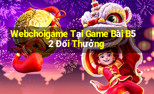 Webchoigame Tại Game Bài B52 Đổi Thưởng