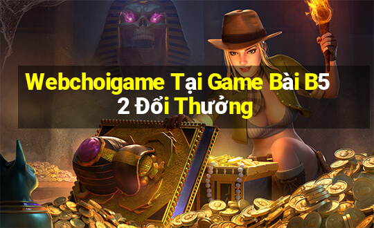 Webchoigame Tại Game Bài B52 Đổi Thưởng