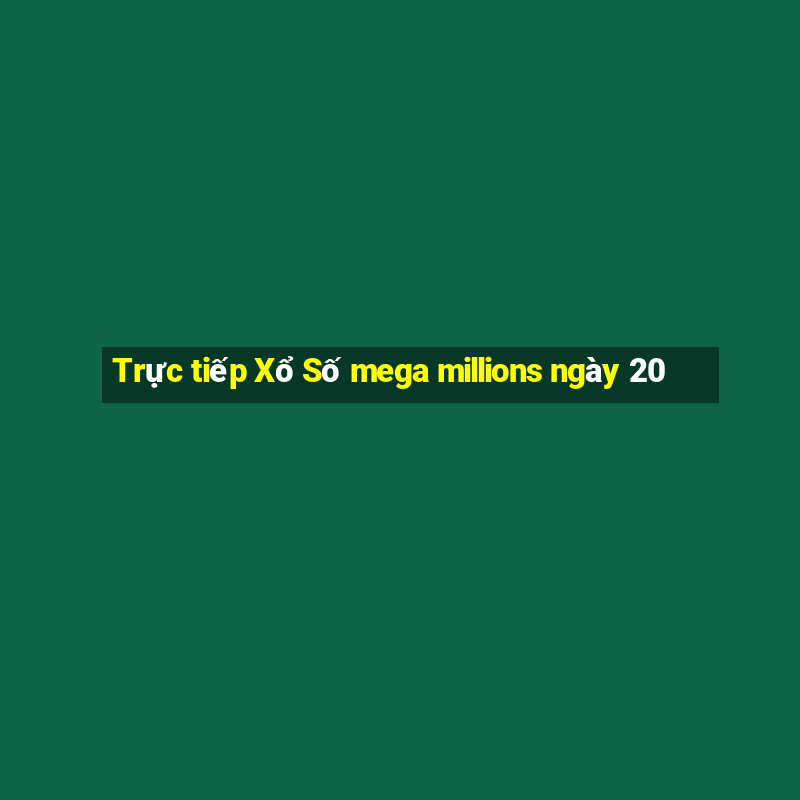 Trực tiếp Xổ Số mega millions ngày 20