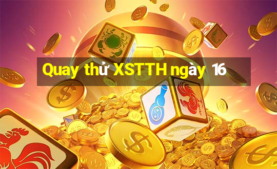 Quay thử XSTTH ngày 16