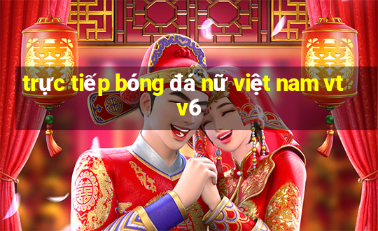 trực tiếp bóng đá nữ việt nam vtv6