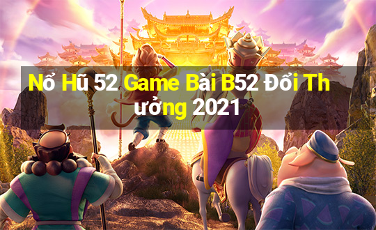 Nổ Hũ 52 Game Bài B52 Đổi Thưởng 2021