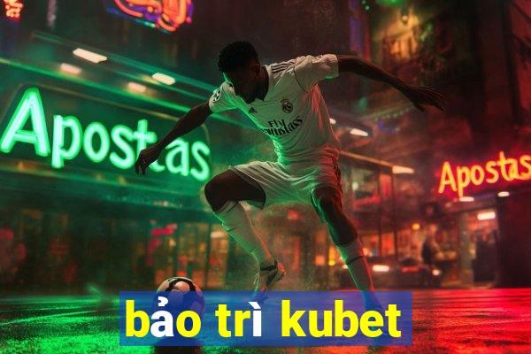 bảo trì kubet