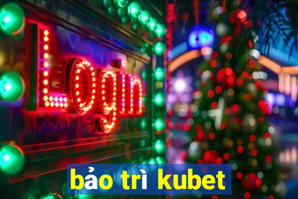 bảo trì kubet