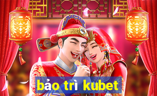 bảo trì kubet