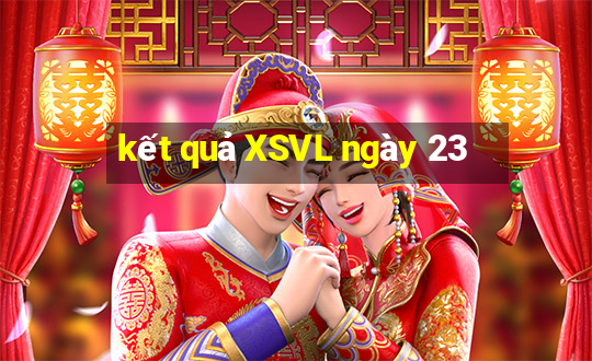 kết quả XSVL ngày 23