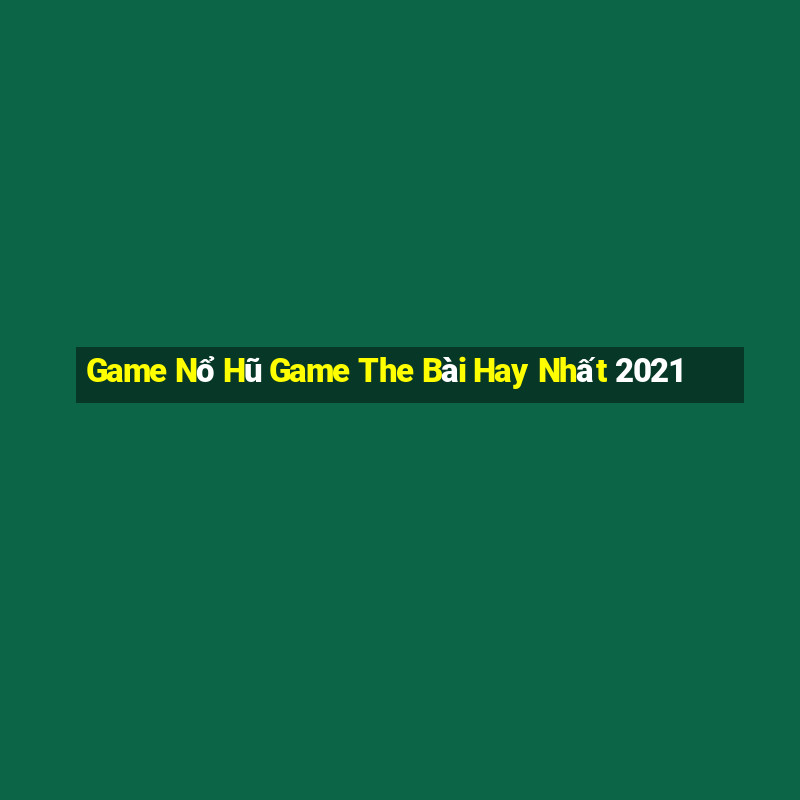 Game Nổ Hũ Game The Bài Hay Nhất 2021