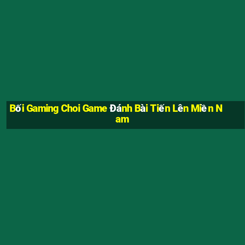 Bối Gaming Choi Game Đánh Bài Tiến Lên Miền Nam