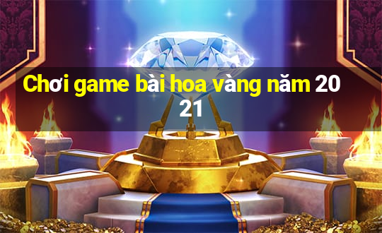 Chơi game bài hoa vàng năm 2021