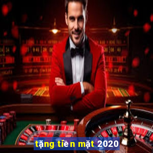 tặng tiền mặt 2020