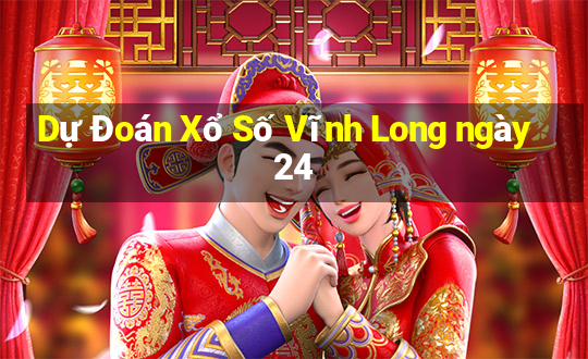 Dự Đoán Xổ Số Vĩnh Long ngày 24