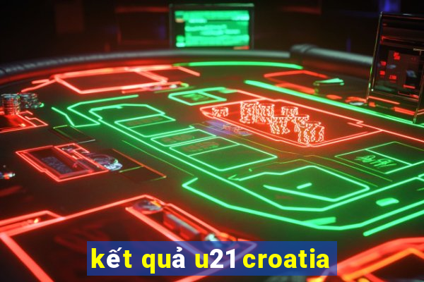 kết quả u21 croatia