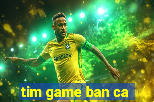 tim game ban ca