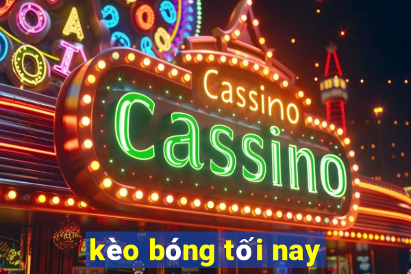 kèo bóng tối nay