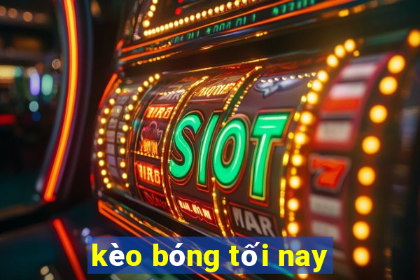 kèo bóng tối nay