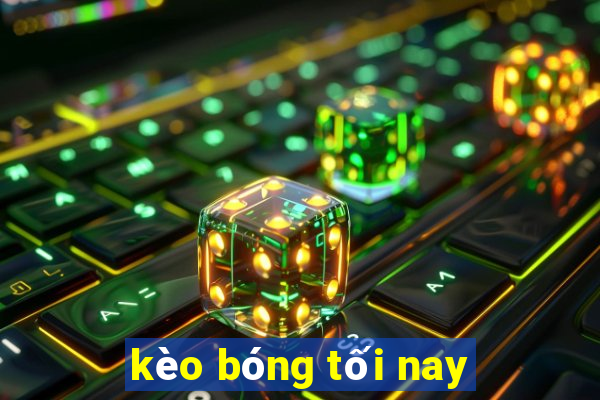 kèo bóng tối nay