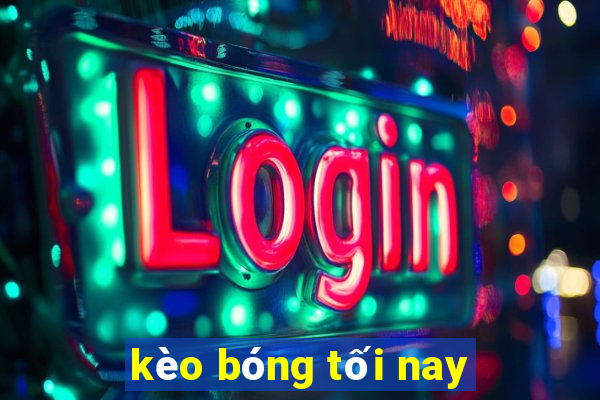 kèo bóng tối nay