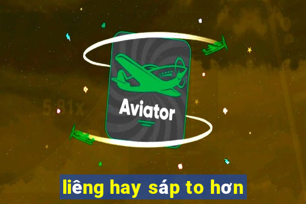 liêng hay sáp to hơn