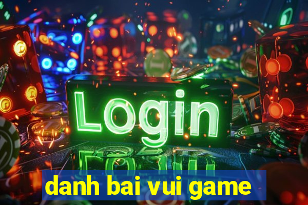 danh bai vui game