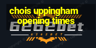 chois uppingham opening times