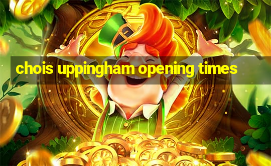 chois uppingham opening times