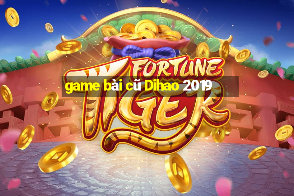 game bài cũ Dihao 2019