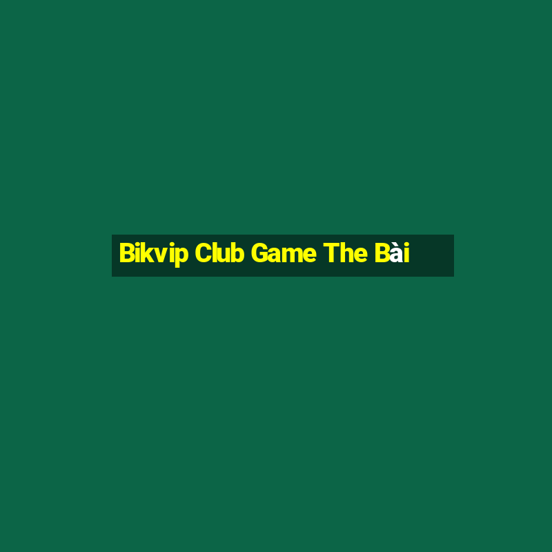 Bikvip Club Game The Bài