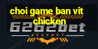 choi game ban vit chicken