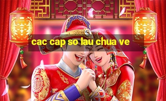 cac cap so lau chua ve