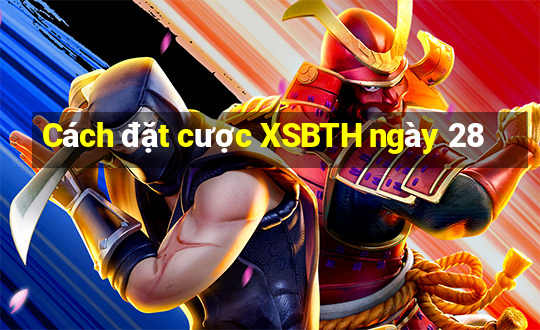 Cách đặt cược XSBTH ngày 28