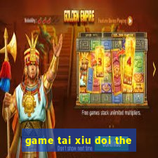 game tai xiu doi the