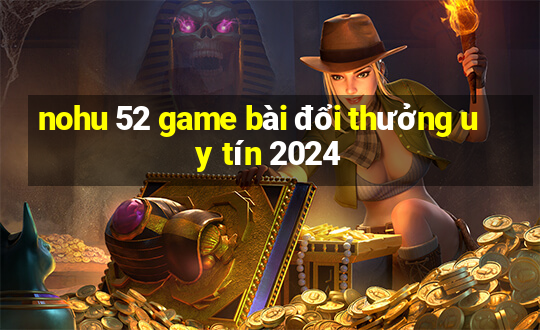 nohu 52 game bài đổi thưởng uy tín 2024