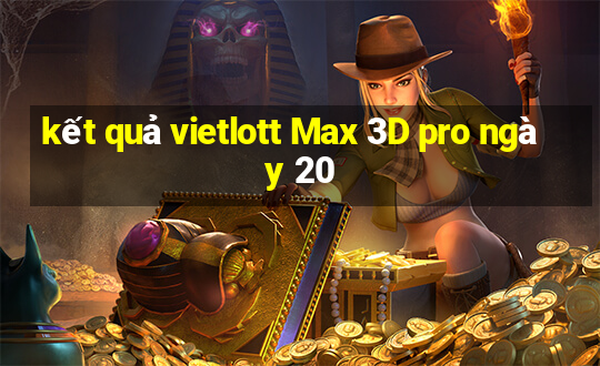 kết quả vietlott Max 3D pro ngày 20