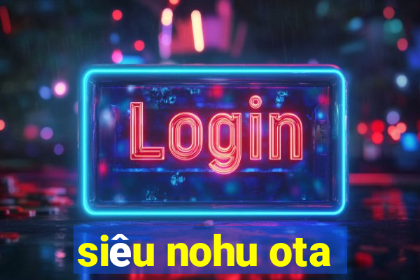 siêu nohu ota