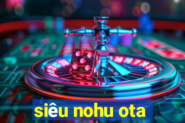 siêu nohu ota