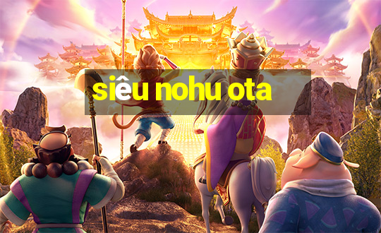 siêu nohu ota