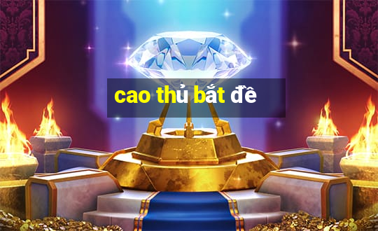 cao thủ bắt đề