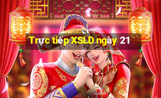 Trực tiếp XSLD ngày 21