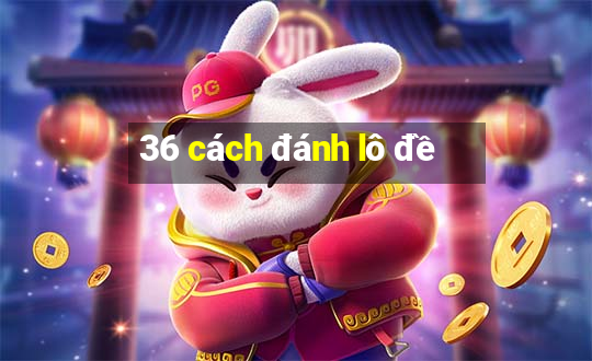 36 cách đánh lô đề