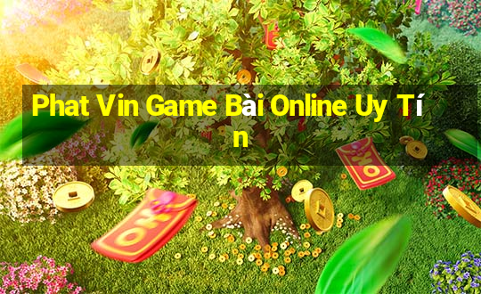 Phat Vin Game Bài Online Uy Tín