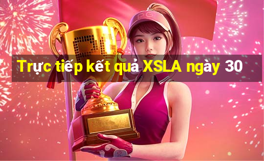 Trực tiếp kết quả XSLA ngày 30