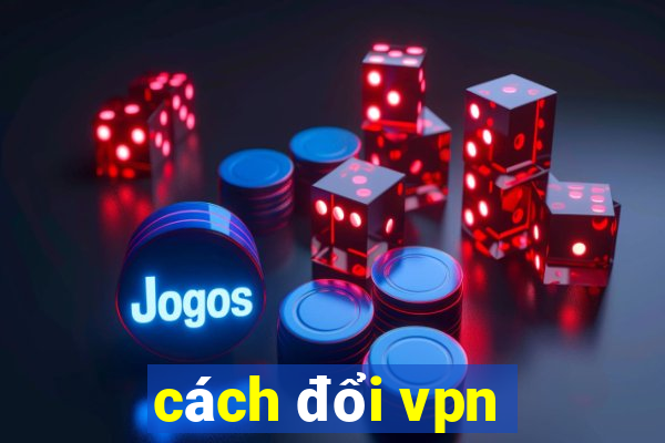 cách đổi vpn