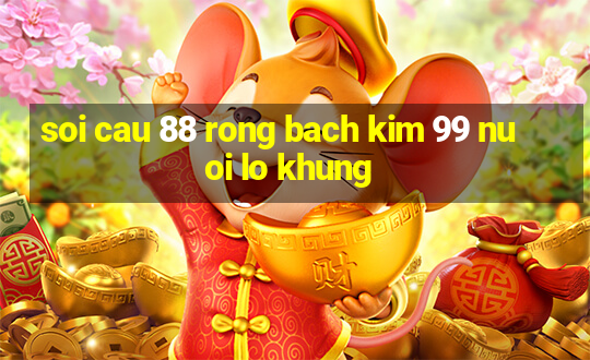 soi cau 88 rong bach kim 99 nuoi lo khung