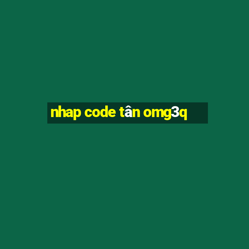 nhap code tân omg3q