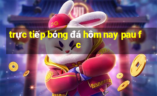 trực tiếp bóng đá hôm nay pau fc