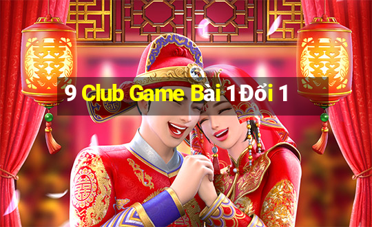 9 Club Game Bài 1 Đổi 1