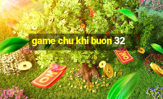 game chu khi buon 32