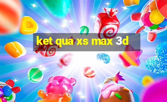 ket qua xs max 3d